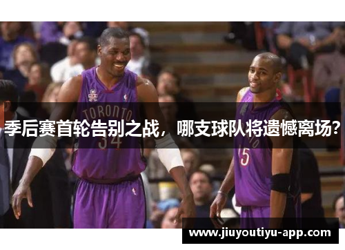 季后赛首轮告别之战，哪支球队将遗憾离场？