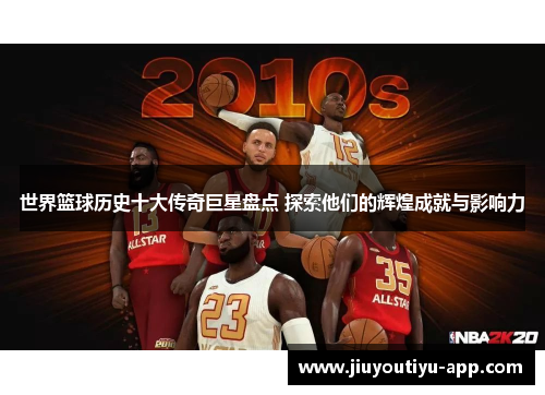 世界篮球历史十大传奇巨星盘点 探索他们的辉煌成就与影响力