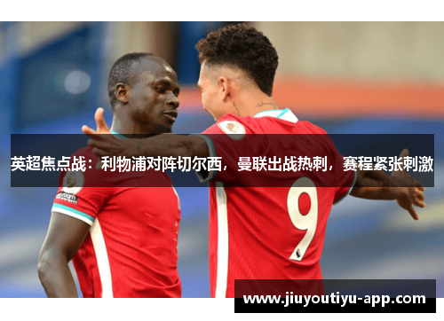 英超焦点战：利物浦对阵切尔西，曼联出战热刺，赛程紧张刺激