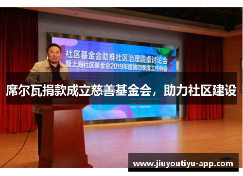 席尔瓦捐款成立慈善基金会，助力社区建设