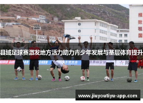 县域足球赛激发地方活力助力青少年发展与基层体育提升