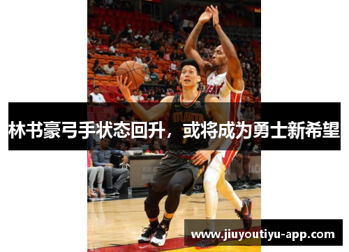 林书豪弓手状态回升，或将成为勇士新希望