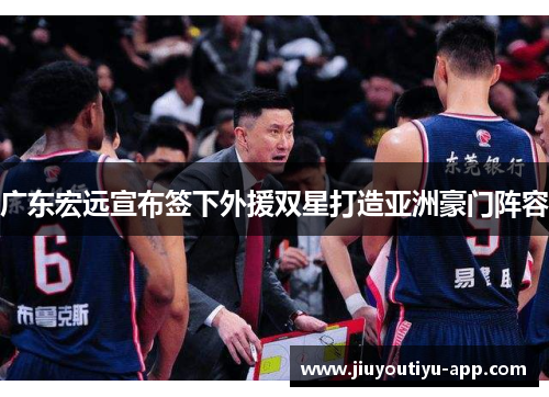 广东宏远宣布签下外援双星打造亚洲豪门阵容