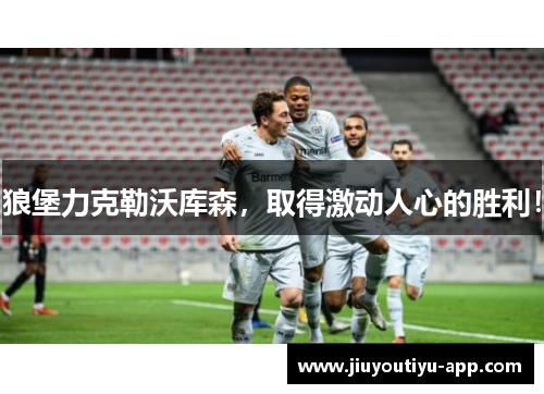狼堡力克勒沃库森，取得激动人心的胜利！