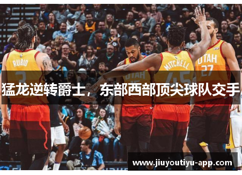 猛龙逆转爵士，东部西部顶尖球队交手
