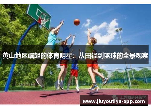 黄山地区崛起的体育明星：从田径到篮球的全景观察