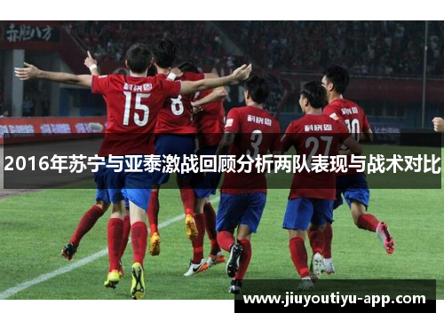 2016年苏宁与亚泰激战回顾分析两队表现与战术对比