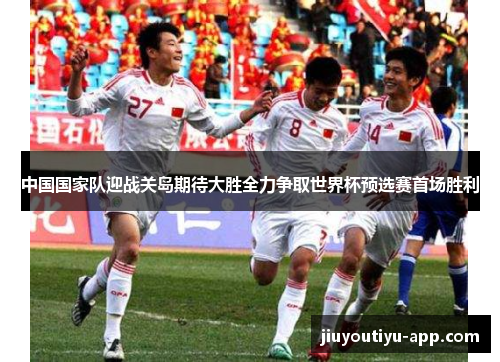 中国国家队迎战关岛期待大胜全力争取世界杯预选赛首场胜利