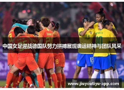 中国女足迎战德国队努力拼搏展现奥运精神与团队风采