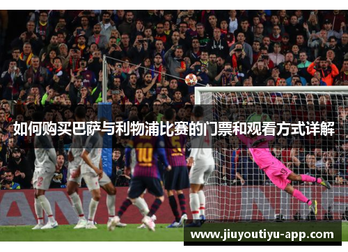 如何购买巴萨与利物浦比赛的门票和观看方式详解