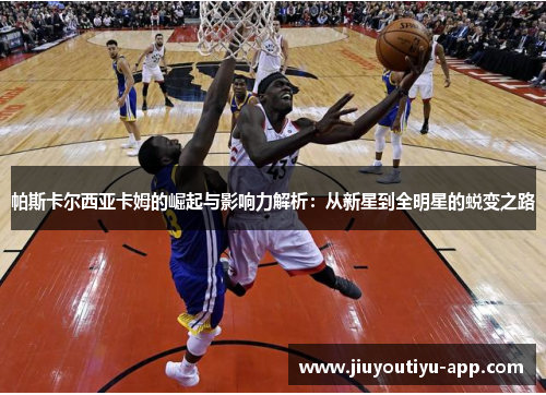 帕斯卡尔西亚卡姆的崛起与影响力解析：从新星到全明星的蜕变之路