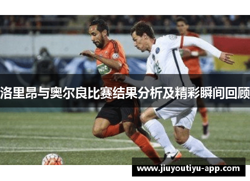 洛里昂与奥尔良比赛结果分析及精彩瞬间回顾