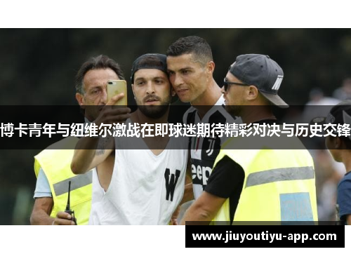博卡青年与纽维尔激战在即球迷期待精彩对决与历史交锋