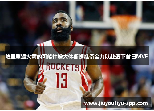 哈登重返火箭的可能性增大休斯顿准备全力以赴签下昔日MVP