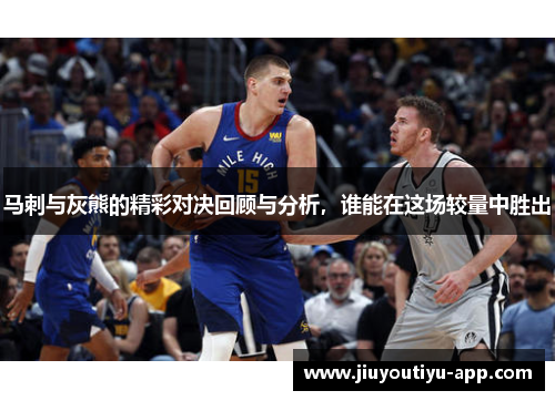马刺与灰熊的精彩对决回顾与分析，谁能在这场较量中胜出