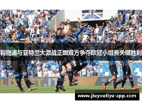 利物浦与亚特兰大激战正酣双方争夺欧冠小组赛关键胜利