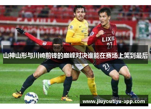 山神山形与川崎前锋的巅峰对决谁能在赛场上笑到最后